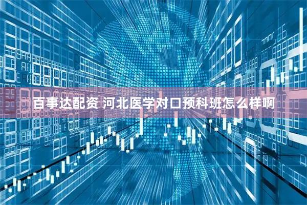 百事达配资 河北医学对口预科班怎么样啊