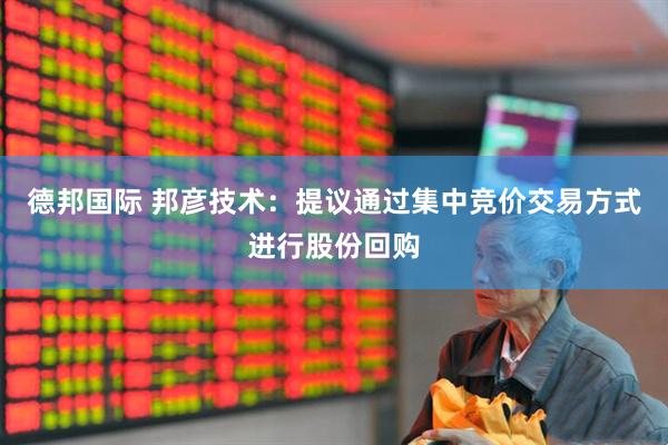 德邦国际 邦彦技术：提议通过集中竞价交易方式进行股份回购