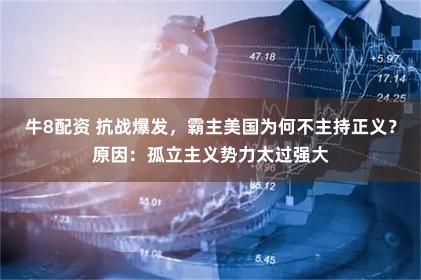牛8配资 抗战爆发，霸主美国为何不主持正义？原因：孤立主义势力太过强大