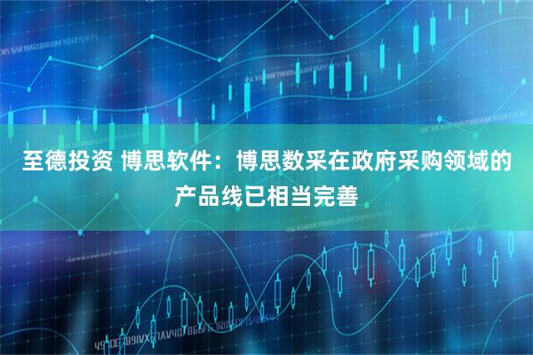 至德投资 博思软件：博思数采在政府采购领域的产品线已相当完善