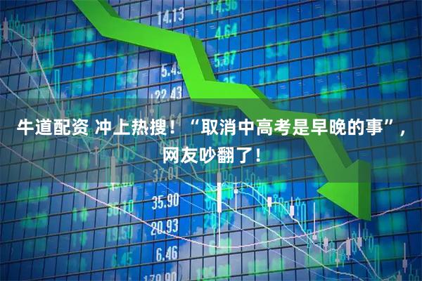 牛道配资 冲上热搜！“取消中高考是早晚的事”，网友吵翻了！