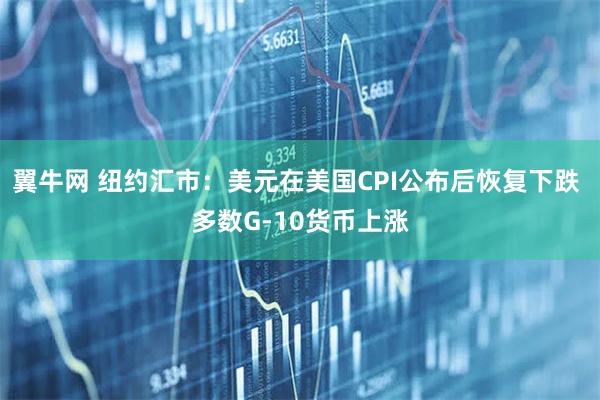 翼牛网 纽约汇市：美元在美国CPI公布后恢复下跌 多数G-10货币上涨