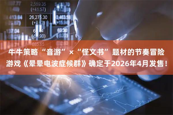牛牛策略 “音游” × “怪文书” 题材的节奏冒险游戏《晕晕电波症候群》确定于2026年4月发售！