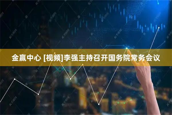 金赢中心 [视频]李强主持召开国务院常务会议