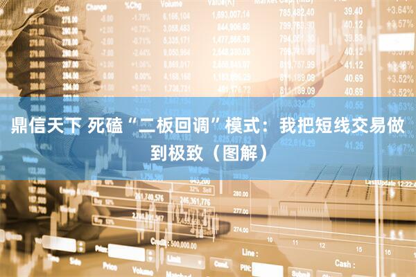 鼎信天下 死磕“二板回调”模式：我把短线交易做到极致（图解）